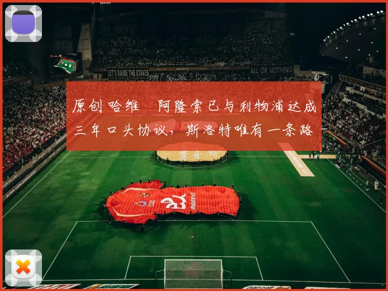 原创 哈维・阿隆索已与利物浦达成三年口头协议，斯洛特唯有一条路可 “翻盘”