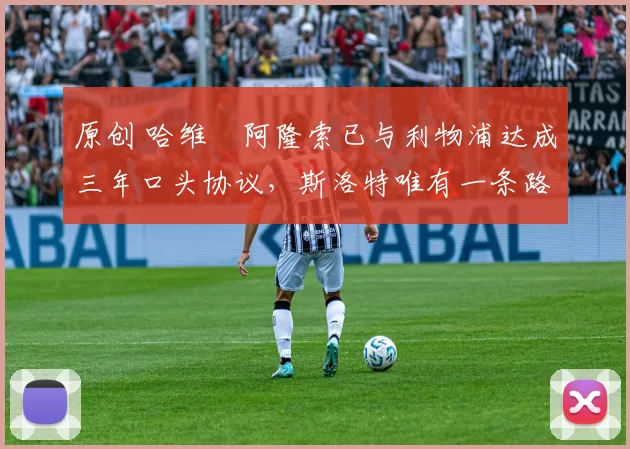 原创 哈维・阿隆索已与利物浦达成三年口头协议，斯洛特唯有一条路可 “翻盘”