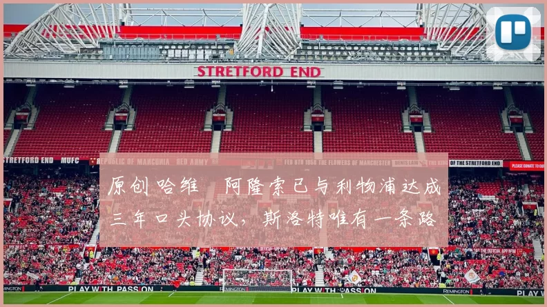 原创 哈维・阿隆索已与利物浦达成三年口头协议，斯洛特唯有一条路可 “翻盘”