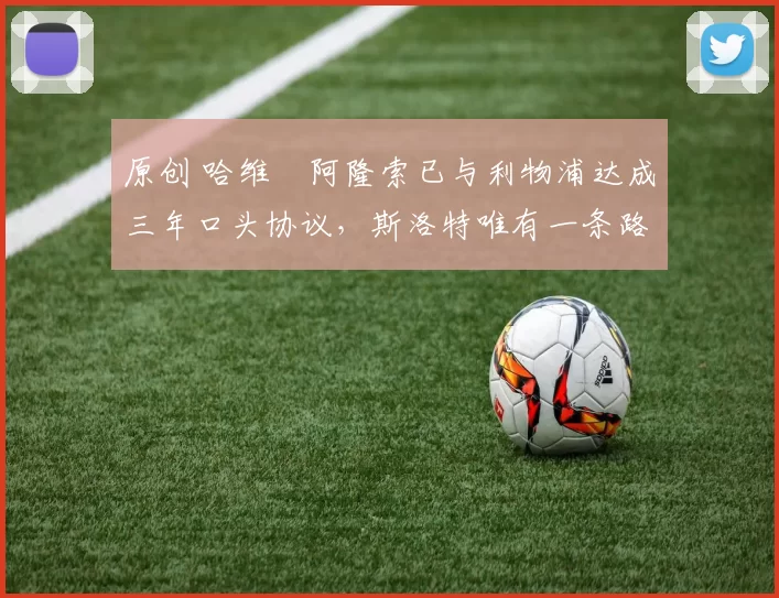 原创 哈维・阿隆索已与利物浦达成三年口头协议，斯洛特唯有一条路可 “翻盘”