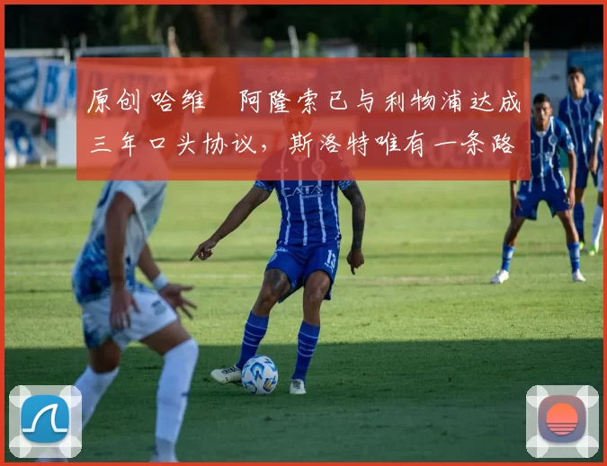 原创 哈维・阿隆索已与利物浦达成三年口头协议,斯洛特唯有一条路可 “翻盘”