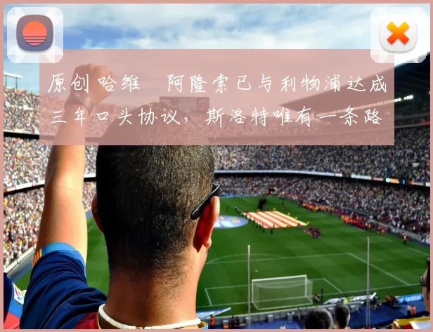 原创 哈维・阿隆索已与利物浦达成三年口头协议，斯洛特唯有一条路可 “翻盘”