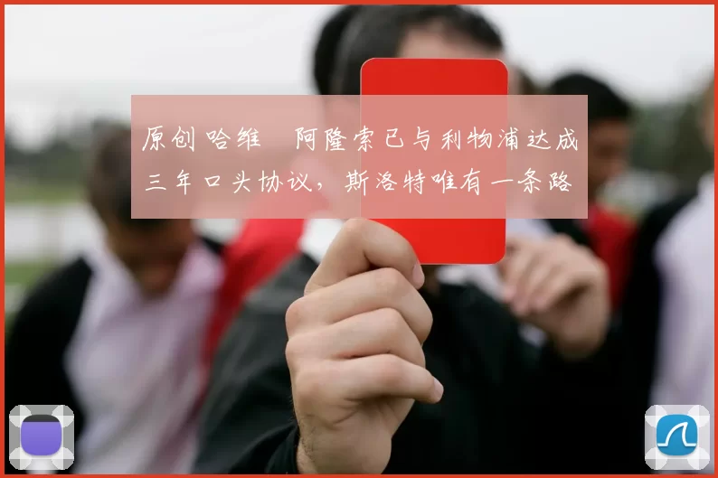 原创 哈维・阿隆索已与利物浦达成三年口头协议，斯洛特唯有一条路可 “翻盘”