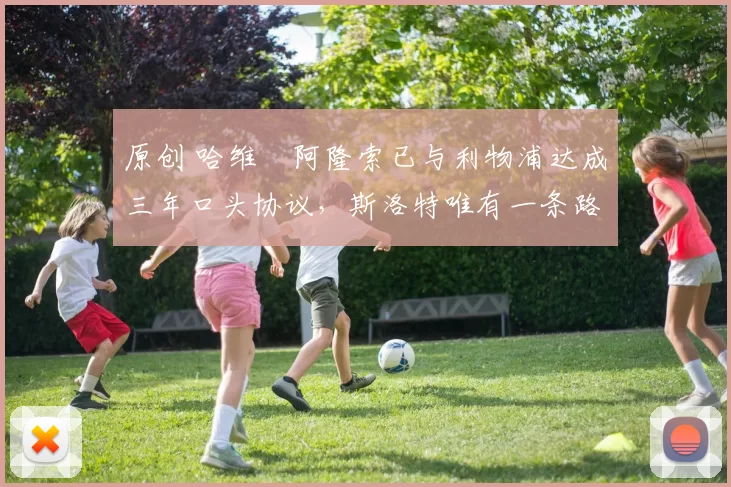 原创 哈维・阿隆索已与利物浦达成三年口头协议，斯洛特唯有一条路可 “翻盘”