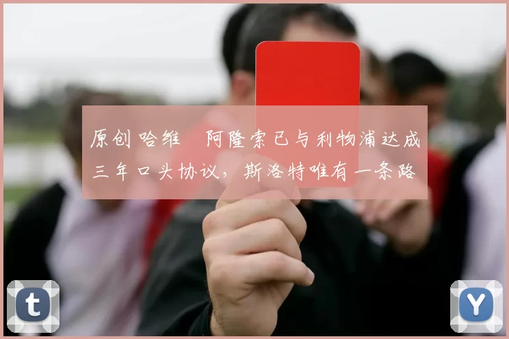 原创 哈维・阿隆索已与利物浦达成三年口头协议，斯洛特唯有一条路可 “翻盘”