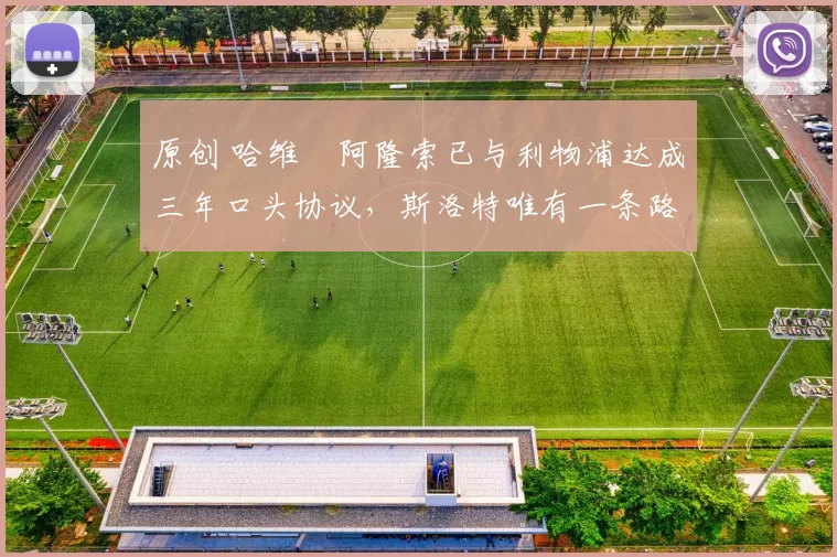 原创 哈维・阿隆索已与利物浦达成三年口头协议，斯洛特唯有一条路可 “翻盘”