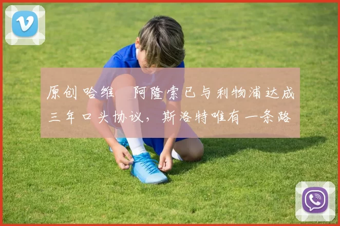 原创 哈维・阿隆索已与利物浦达成三年口头协议，斯洛特唯有一条路可 “翻盘”