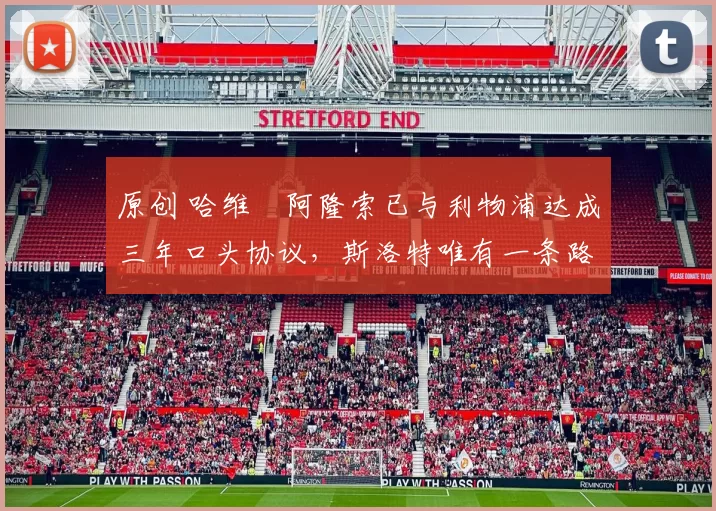 原创 哈维・阿隆索已与利物浦达成三年口头协议，斯洛特唯有一条路可 “翻盘”