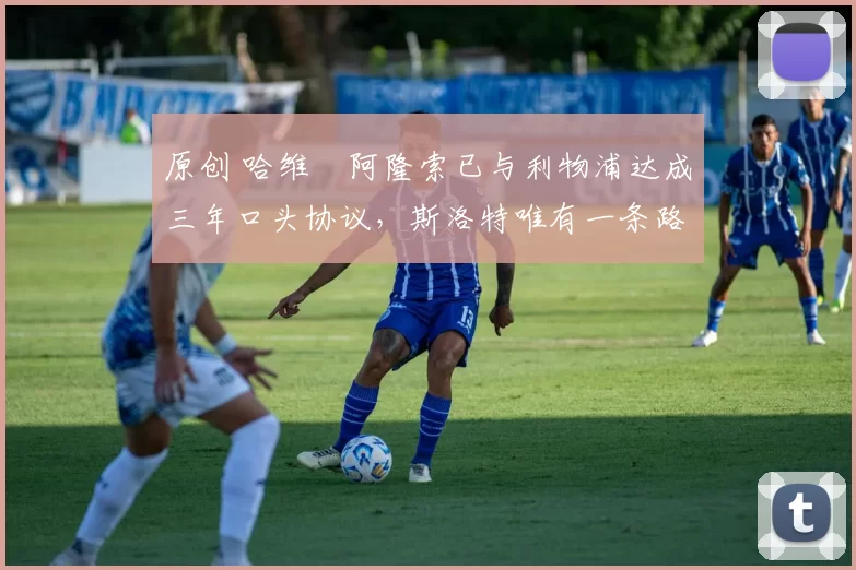 原创 哈维・阿隆索已与利物浦达成三年口头协议，斯洛特唯有一条路可 “翻盘”