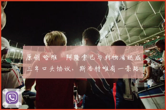 原创 哈维・阿隆索已与利物浦达成三年口头协议，斯洛特唯有一条路可 “翻盘”