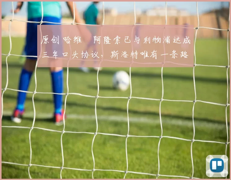 原创 哈维・阿隆索已与利物浦达成三年口头协议，斯洛特唯有一条路可 “翻盘”