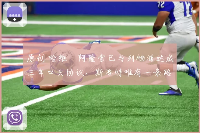 原创 哈维・阿隆索已与利物浦达成三年口头协议，斯洛特唯有一条路可 “翻盘”