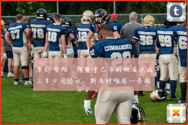 原创 哈维・阿隆索已与利物浦达成三年口头协议，斯洛特唯有一条路可 “翻盘”