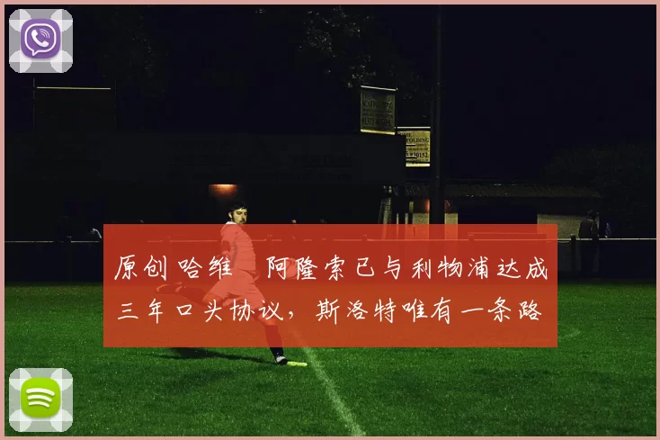 原创 哈维・阿隆索已与利物浦达成三年口头协议，斯洛特唯有一条路可 “翻盘”