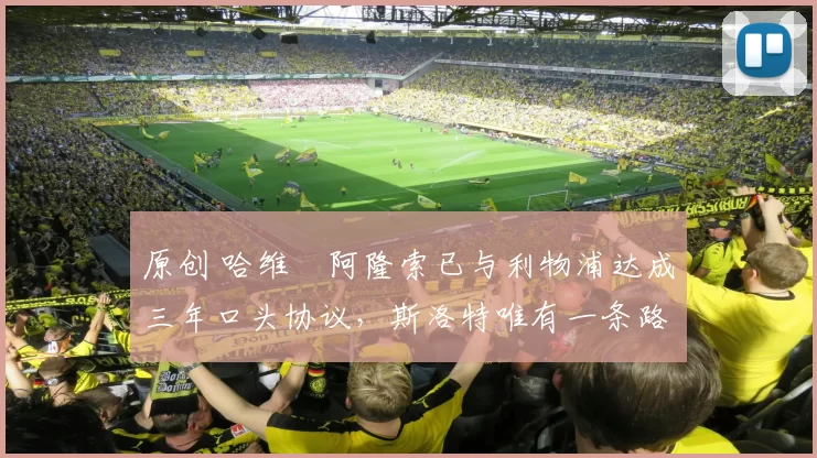 原创 哈维・阿隆索已与利物浦达成三年口头协议，斯洛特唯有一条路可 “翻盘”