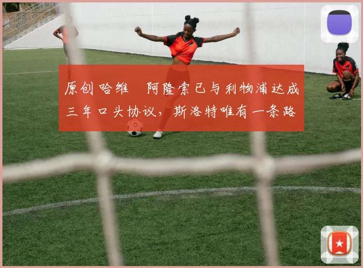 原创 哈维・阿隆索已与利物浦达成三年口头协议，斯洛特唯有一条路可 “翻盘”