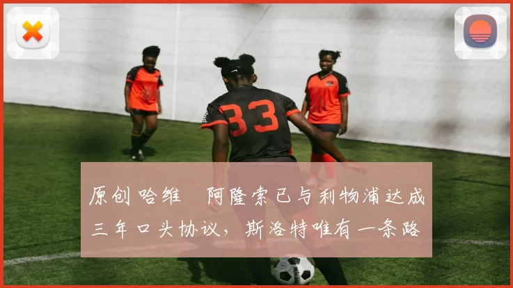 原创 哈维・阿隆索已与利物浦达成三年口头协议，斯洛特唯有一条路可 “翻盘”