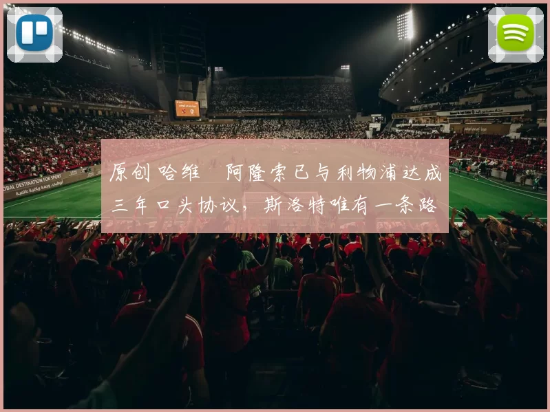 原创 哈维・阿隆索已与利物浦达成三年口头协议，斯洛特唯有一条路可 “翻盘”