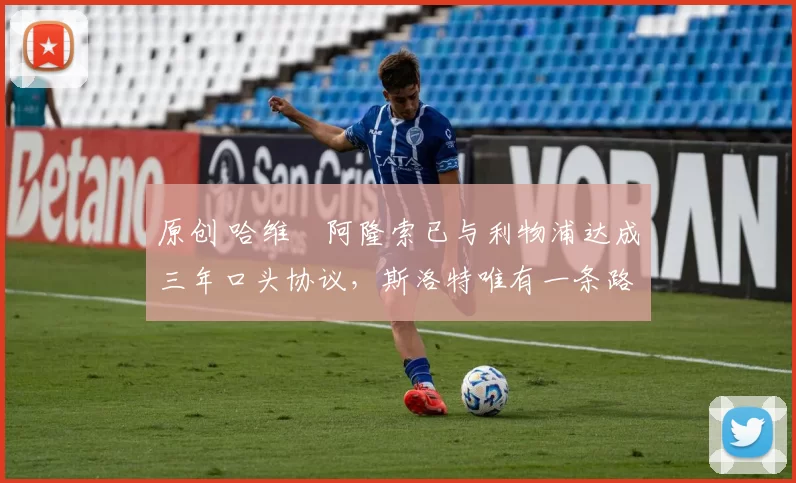 原创 哈维・阿隆索已与利物浦达成三年口头协议，斯洛特唯有一条路可 “翻盘”