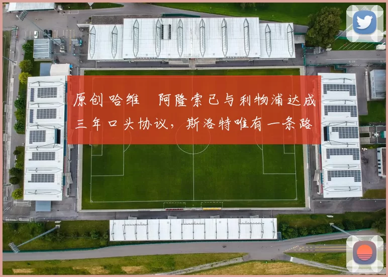 原创 哈维・阿隆索已与利物浦达成三年口头协议，斯洛特唯有一条路可 “翻盘”