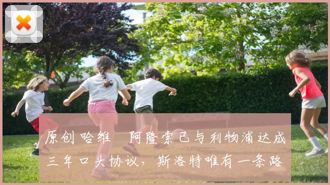 原创 哈维・阿隆索已与利物浦达成三年口头协议，斯洛特唯有一条路可 “翻盘”