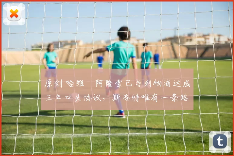 原创 哈维・阿隆索已与利物浦达成三年口头协议，斯洛特唯有一条路可 “翻盘”