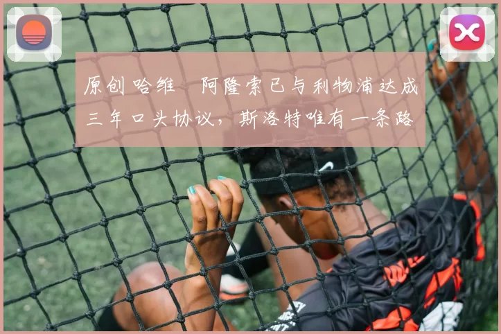 原创 哈维・阿隆索已与利物浦达成三年口头协议，斯洛特唯有一条路可 “翻盘”