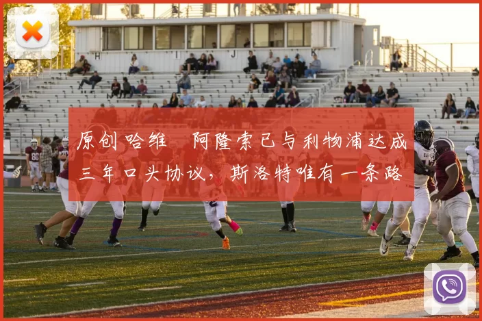 原创 哈维・阿隆索已与利物浦达成三年口头协议，斯洛特唯有一条路可 “翻盘”