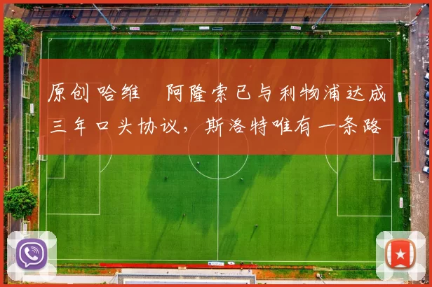 原创 哈维・阿隆索已与利物浦达成三年口头协议，斯洛特唯有一条路可 “翻盘”