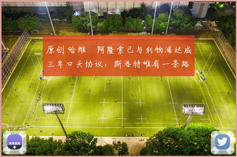 原创 哈维・阿隆索已与利物浦达成三年口头协议，斯洛特唯有一条路可 “翻盘”