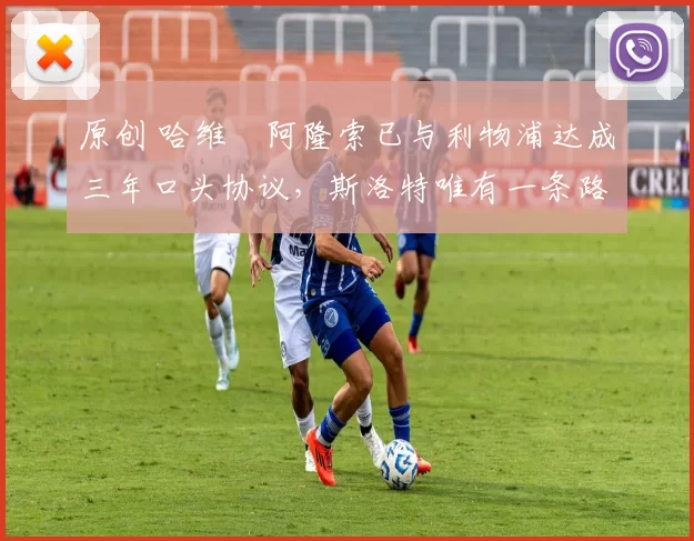 原创 哈维・阿隆索已与利物浦达成三年口头协议，斯洛特唯有一条路可 “翻盘”