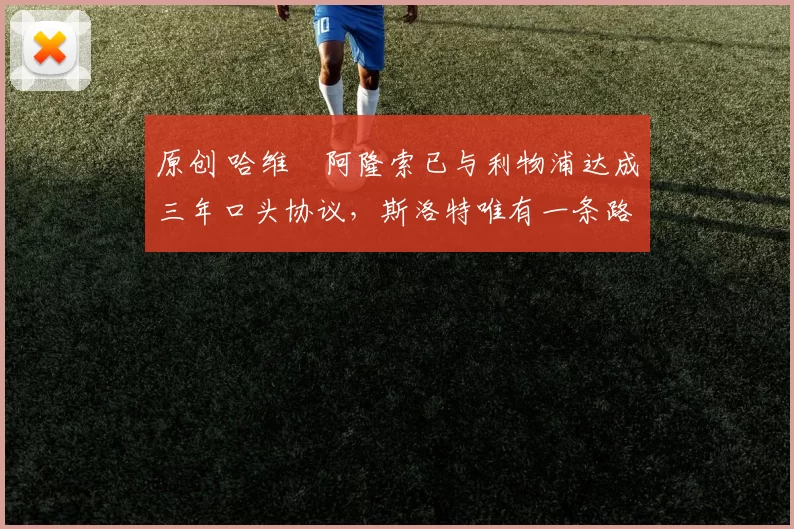 原创 哈维・阿隆索已与利物浦达成三年口头协议，斯洛特唯有一条路可 “翻盘”