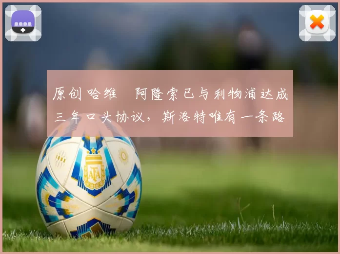 原创 哈维・阿隆索已与利物浦达成三年口头协议，斯洛特唯有一条路可 “翻盘”