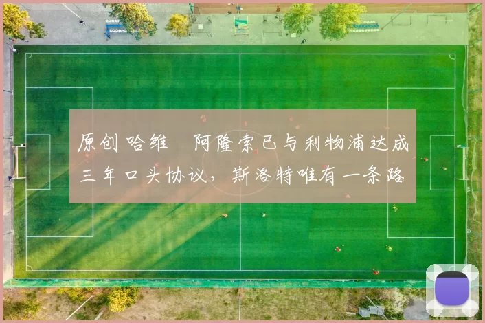 原创 哈维・阿隆索已与利物浦达成三年口头协议，斯洛特唯有一条路可 “翻盘”