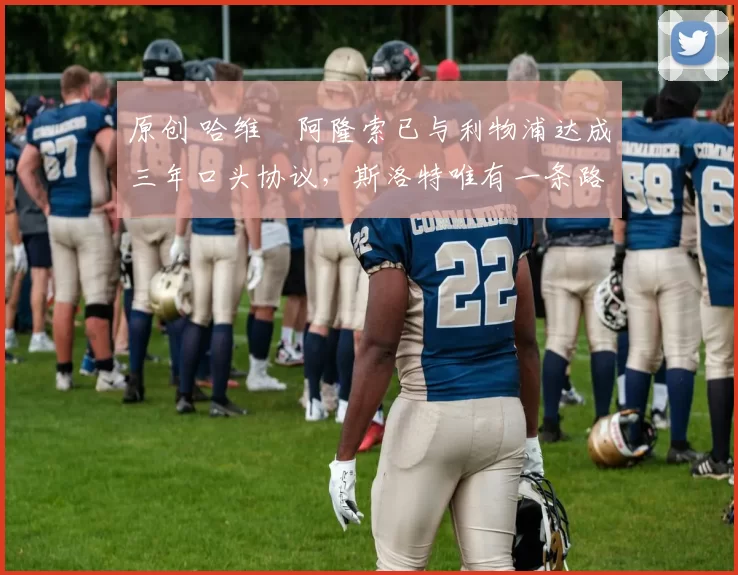 原创 哈维・阿隆索已与利物浦达成三年口头协议，斯洛特唯有一条路可 “翻盘”