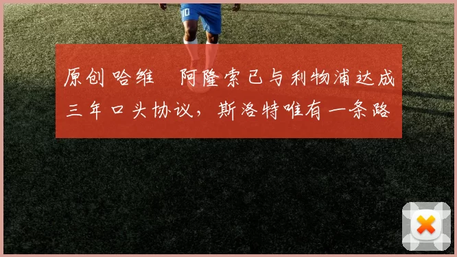 原创 哈维・阿隆索已与利物浦达成三年口头协议，斯洛特唯有一条路可 “翻盘”