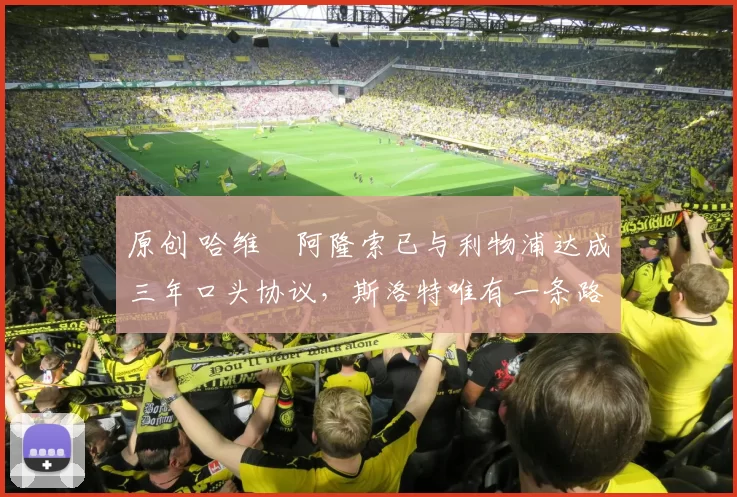 原创 哈维・阿隆索已与利物浦达成三年口头协议，斯洛特唯有一条路可 “翻盘”