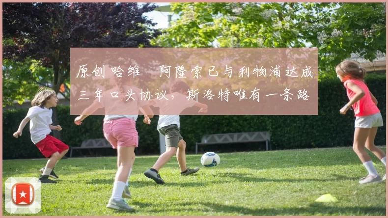 原创 哈维・阿隆索已与利物浦达成三年口头协议，斯洛特唯有一条路可 “翻盘”