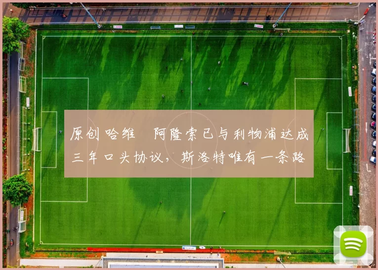 原创 哈维・阿隆索已与利物浦达成三年口头协议，斯洛特唯有一条路可 “翻盘”