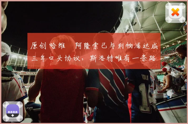 原创 哈维・阿隆索已与利物浦达成三年口头协议，斯洛特唯有一条路可 “翻盘”