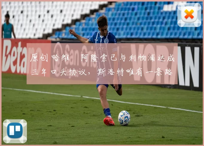 原创 哈维・阿隆索已与利物浦达成三年口头协议，斯洛特唯有一条路可 “翻盘”