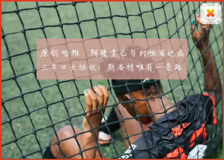 原创 哈维・阿隆索已与利物浦达成三年口头协议，斯洛特唯有一条路可 “翻盘”