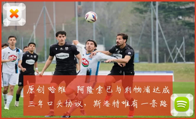 原创 哈维・阿隆索已与利物浦达成三年口头协议，斯洛特唯有一条路可 “翻盘”