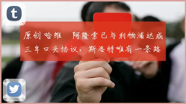 原创 哈维・阿隆索已与利物浦达成三年口头协议，斯洛特唯有一条路可 “翻盘”