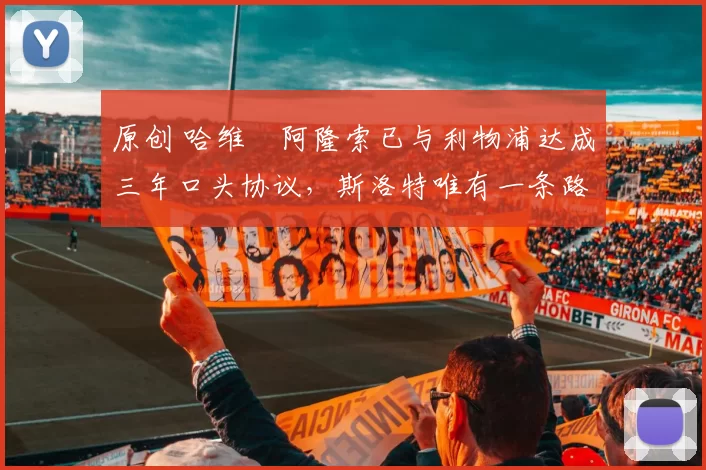 原创 哈维・阿隆索已与利物浦达成三年口头协议，斯洛特唯有一条路可 “翻盘”