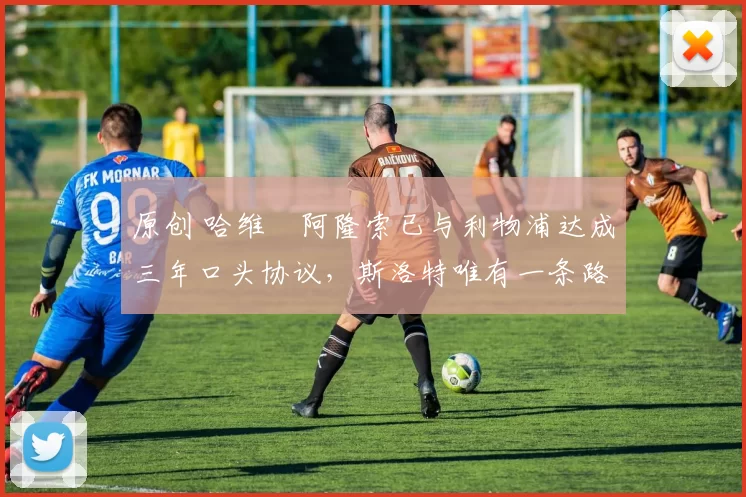 原创 哈维・阿隆索已与利物浦达成三年口头协议,斯洛特唯有一条路可 “翻盘”