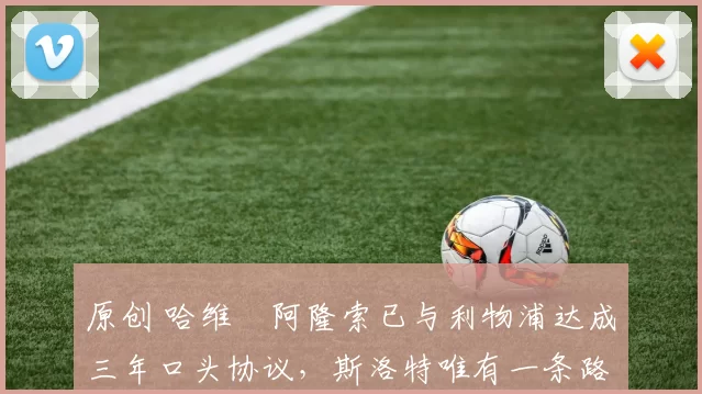 原创 哈维・阿隆索已与利物浦达成三年口头协议，斯洛特唯有一条路可 “翻盘”