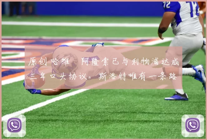 原创 哈维・阿隆索已与利物浦达成三年口头协议，斯洛特唯有一条路可 “翻盘”