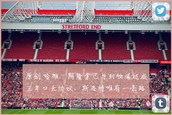 原创 哈维・阿隆索已与利物浦达成三年口头协议，斯洛特唯有一条路可 “翻盘”