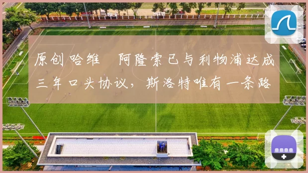 原创 哈维・阿隆索已与利物浦达成三年口头协议，斯洛特唯有一条路可 “翻盘”